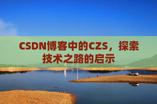 CSDN博客中的CZS，探索技术之路的启示